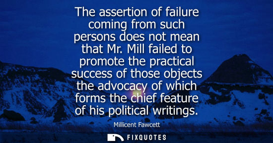 Small: The assertion of failure coming from such persons does not mean that Mr. Mill failed to promote the pra