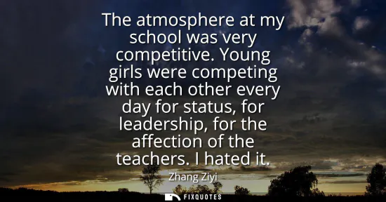 Small: The atmosphere at my school was very competitive. Young girls were competing with each other every day for sta