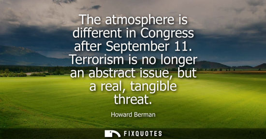 Small: The atmosphere is different in Congress after September 11. Terrorism is no longer an abstract issue, b