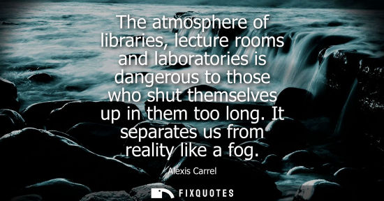 Small: The atmosphere of libraries, lecture rooms and laboratories is dangerous to those who shut themselves u