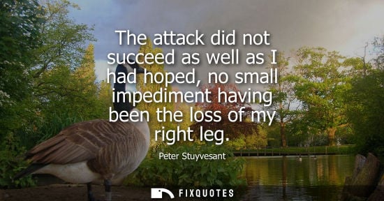 Small: The attack did not succeed as well as I had hoped, no small impediment having been the loss of my right