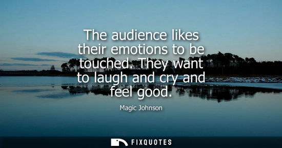 Small: The audience likes their emotions to be touched. They want to laugh and cry and feel good
