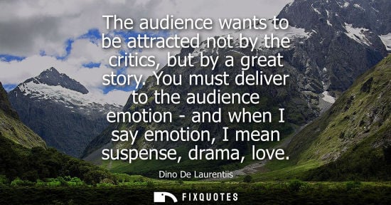 Small: The audience wants to be attracted not by the critics, but by a great story. You must deliver to the au