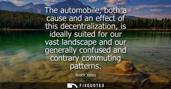 Small: The automobile, both a cause and an effect of this decentralization, is ideally suited for our vast landscape 