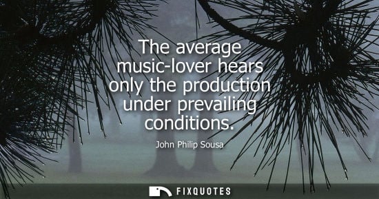 Small: The average music-lover hears only the production under prevailing conditions