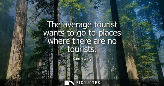 Small: The average tourist wants to go to places where there are no tourists