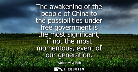 Small: The awakening of the people of China to the possibilities under free government is the most significant, if no