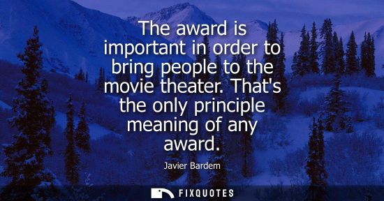 Small: The award is important in order to bring people to the movie theater. Thats the only principle meaning 