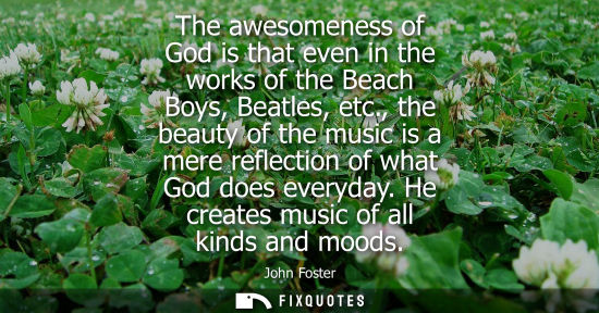 Small: The awesomeness of God is that even in the works of the Beach Boys, Beatles, etc., the beauty of the mu