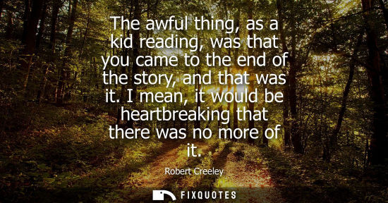 Small: The awful thing, as a kid reading, was that you came to the end of the story, and that was it.