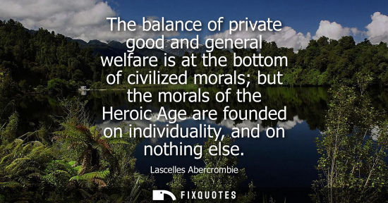 Small: The balance of private good and general welfare is at the bottom of civilized morals but the morals of 