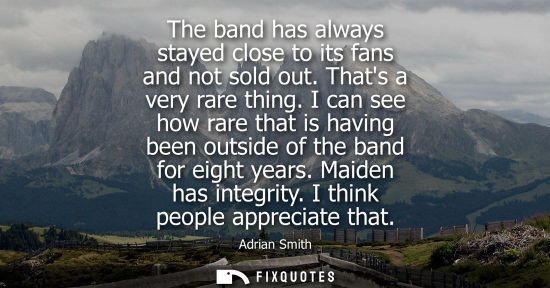Small: The band has always stayed close to its fans and not sold out. Thats a very rare thing. I can see how r