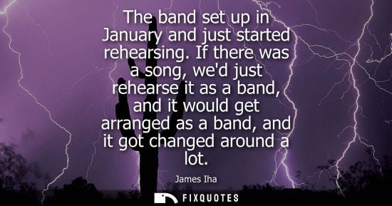 Small: The band set up in January and just started rehearsing. If there was a song, wed just rehearse it as a 
