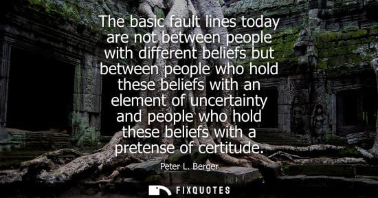 Small: The basic fault lines today are not between people with different beliefs but between people who hold t
