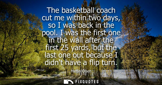 Small: The basketball coach cut me within two days, so I was back in the pool. I was the first one in the wall