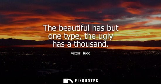 Small: The beautiful has but one type, the ugly has a thousand