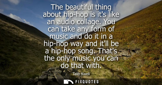 Small: The beautiful thing about hip-hop is its like an audio collage. You can take any form of music and do i