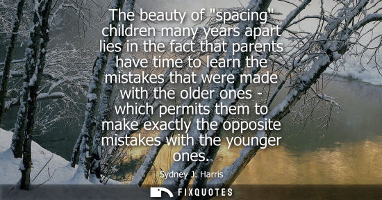 Small: The beauty of spacing children many years apart lies in the fact that parents have time to learn the mi