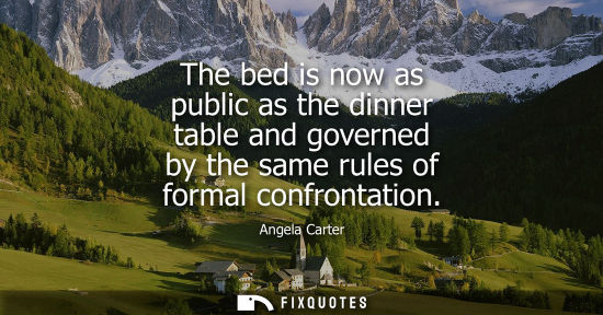 Small: The bed is now as public as the dinner table and governed by the same rules of formal confrontation