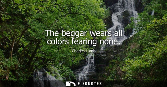 Small: The beggar wears all colors fearing none
