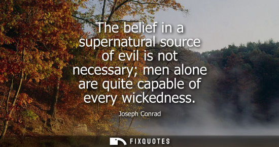 Small: The belief in a supernatural source of evil is not necessary men alone are quite capable of every wickedness
