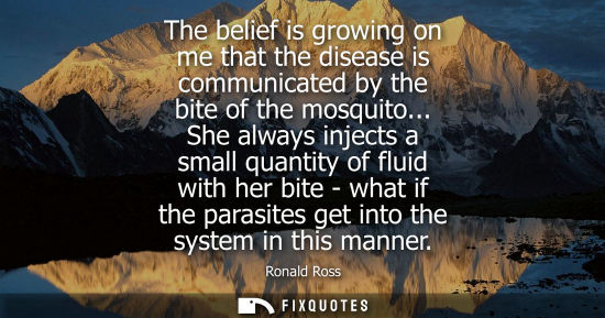 Small: The belief is growing on me that the disease is communicated by the bite of the mosquito... She always 