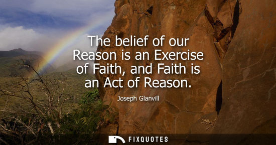 Small: The belief of our Reason is an Exercise of Faith, and Faith is an Act of Reason