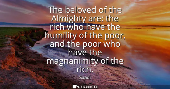 Small: The beloved of the Almighty are: the rich who have the humility of the poor, and the poor who have the magnani