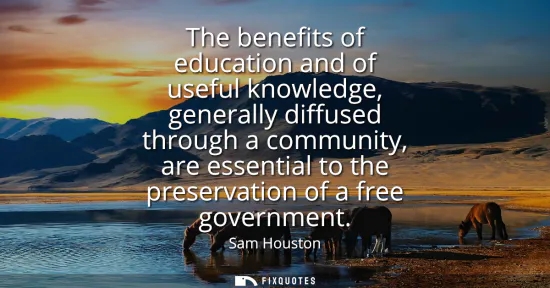 Small: The benefits of education and of useful knowledge, generally diffused through a community, are essential to th