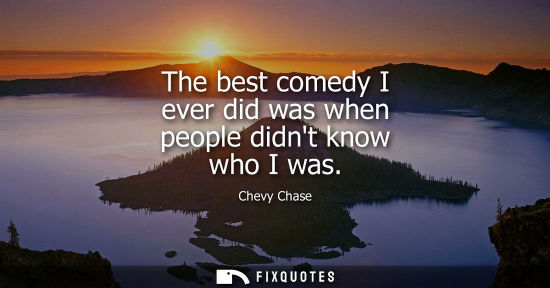 Small: The best comedy I ever did was when people didnt know who I was