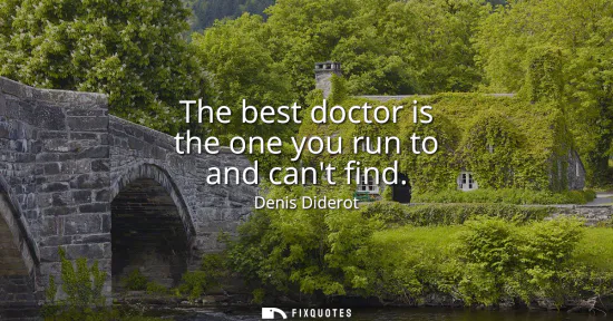 Small: The best doctor is the one you run to and cant find