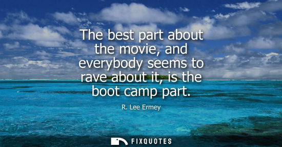 Small: The best part about the movie, and everybody seems to rave about it, is the boot camp part