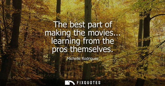 Small: The best part of making the movies... learning from the pros themselves