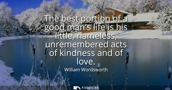 Small: The best portion of a good mans life is his little, nameless, unremembered acts of kindness and of love