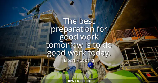 Small: The best preparation for good work tomorrow is to do good work today