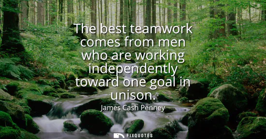 Small: The best teamwork comes from men who are working independently toward one goal in unison