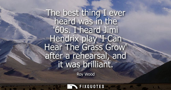 Small: The best thing I ever heard was in the 60s. I heard Jimi Hendrix play I Can Hear The Grass Grow after a