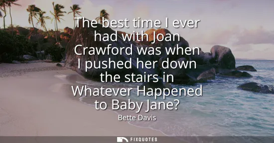 Small: The best time I ever had with Joan Crawford was when I pushed her down the stairs in Whatever Happened to Baby