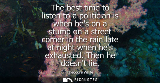Small: The best time to listen to a politician is when hes on a stump on a street corner in the rain late at n