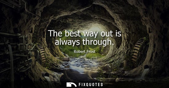 Small: The best way out is always through - Robert Frost