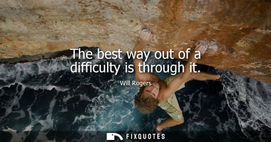 Small: Will Rogers - The best way out of a difficulty is through it
