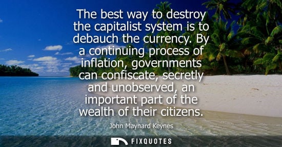 Small: The best way to destroy the capitalist system is to debauch the currency. By a continuing process of in