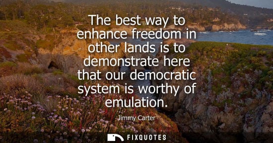 Small: The best way to enhance freedom in other lands is to demonstrate here that our democratic system is wor