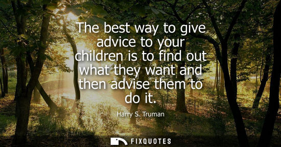 Small: The best way to give advice to your children is to find out what they want and then advise them to do i