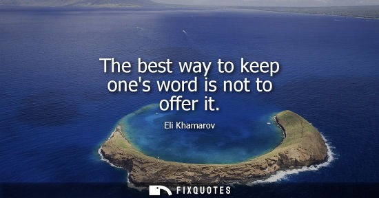 Small: The best way to keep ones word is not to offer it - Eli Khamarov