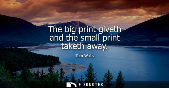 Small: The big print giveth and the small print taketh away