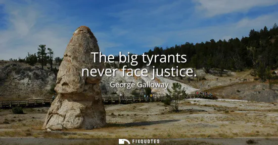 Small: The big tyrants never face justice
