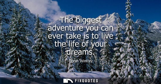 Small: The biggest adventure you can ever take is to live the life of your dreams