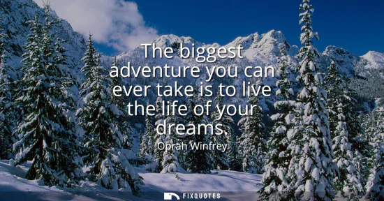 Small: The biggest adventure you can ever take is to live the life of your dreams