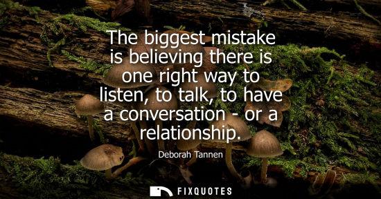 Small: The biggest mistake is believing there is one right way to listen, to talk, to have a conversation - or